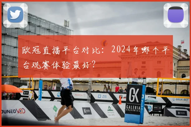 欧冠直播平台对比：2024年哪个平台观赛体验最好？