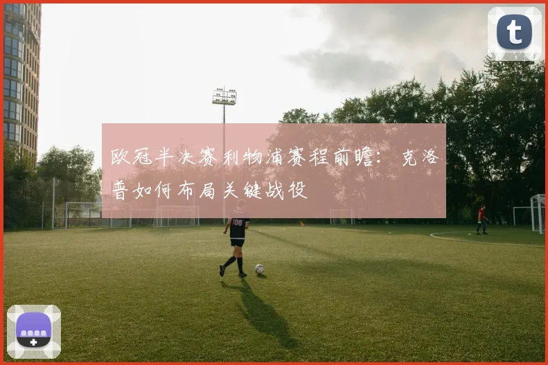 欧冠半决赛利物浦赛程前瞻：克洛普如何布局关键战役