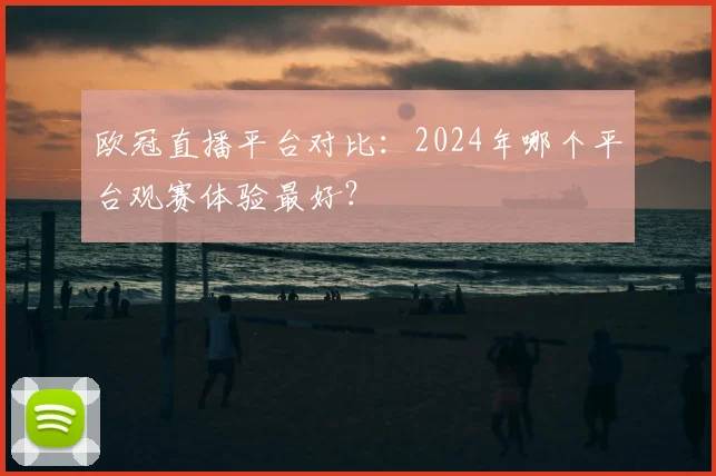 欧冠直播平台对比：2024年哪个平台观赛体验最好？