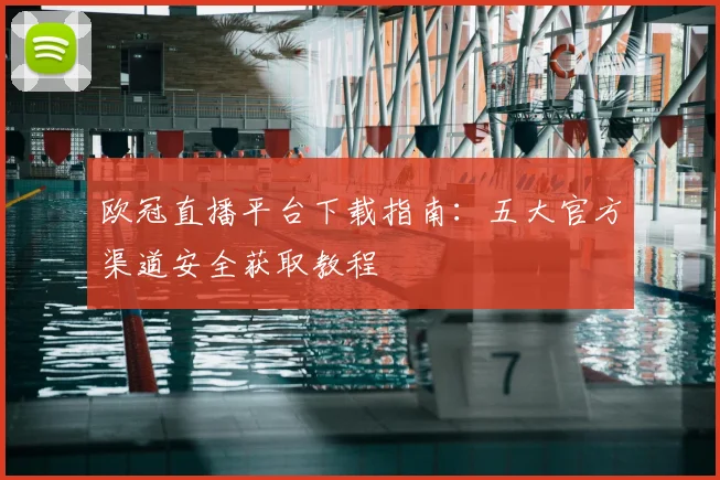 欧冠直播平台下载指南：五大官方渠道安全获取教程