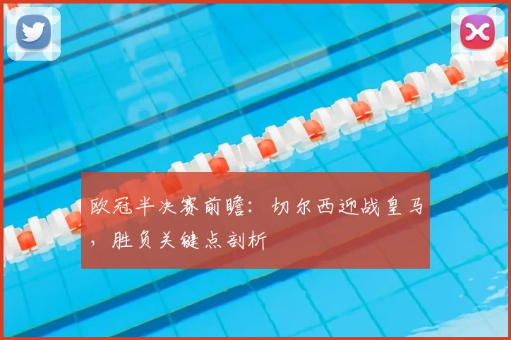 欧冠半决赛前瞻：切尔西迎战皇马，胜负关键点剖析