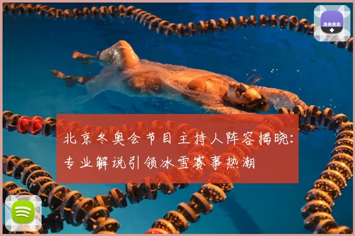 北京冬奥会节目主持人阵容揭晓：专业解说引领冰雪赛事热潮