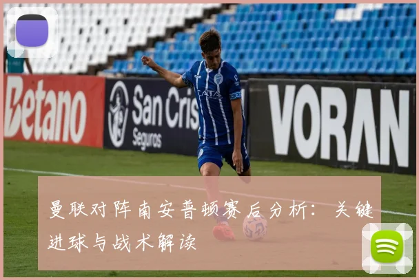 曼联对阵南安普顿赛后分析:关键进球与战术解读