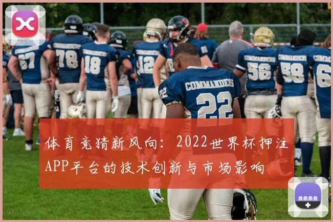 体育竞猜新风向：2022世界杯押注APP平台的技术创新与市场影响
