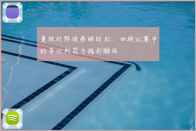 曼联对阵埃弗顿时刻:回顾比赛中的争议判罚与精彩瞬间