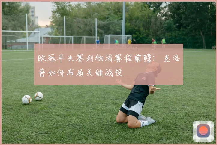 欧冠半决赛利物浦赛程前瞻：克洛普如何布局关键战役