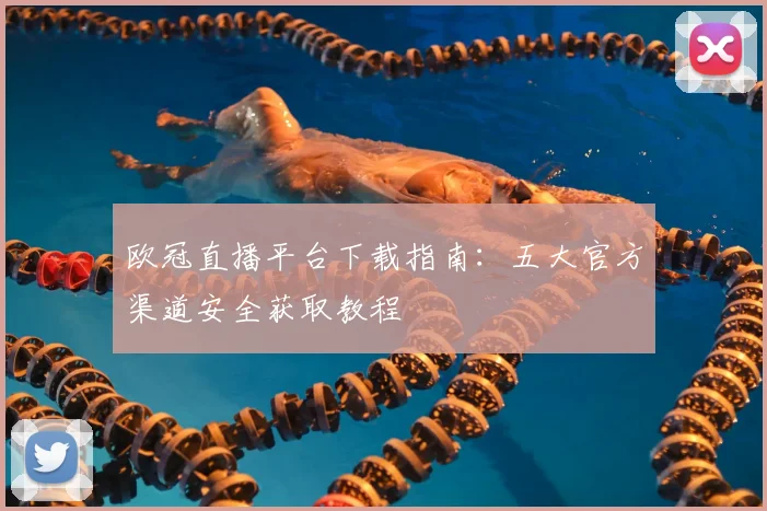 欧冠直播平台下载指南：五大官方渠道安全获取教程