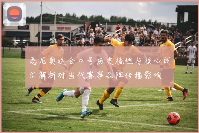 悉尼奥运会口号历史梳理与核心词汇解析对当代赛事品牌传播影响