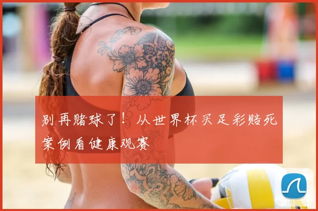 别再赌球了！从世界杯买足彩赔死案例看健康观赛