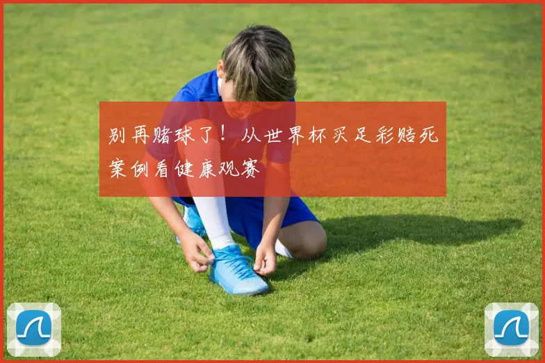别再赌球了！从世界杯买足彩赔死案例看健康观赛