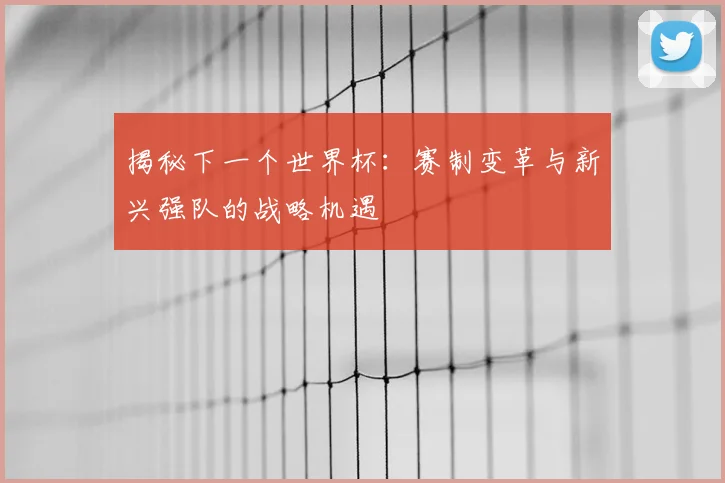揭秘下一个世界杯：赛制变革与新兴强队的战略机遇