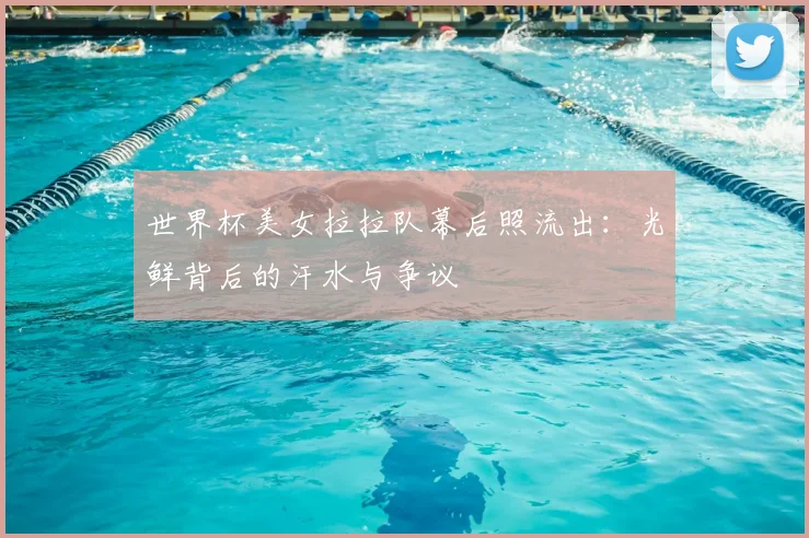 世界杯美女拉拉队幕后照流出：光鲜背后的汗水与争议