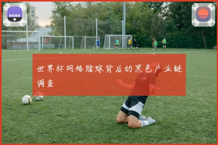 世界杯网络赌球背后的黑色产业链调查