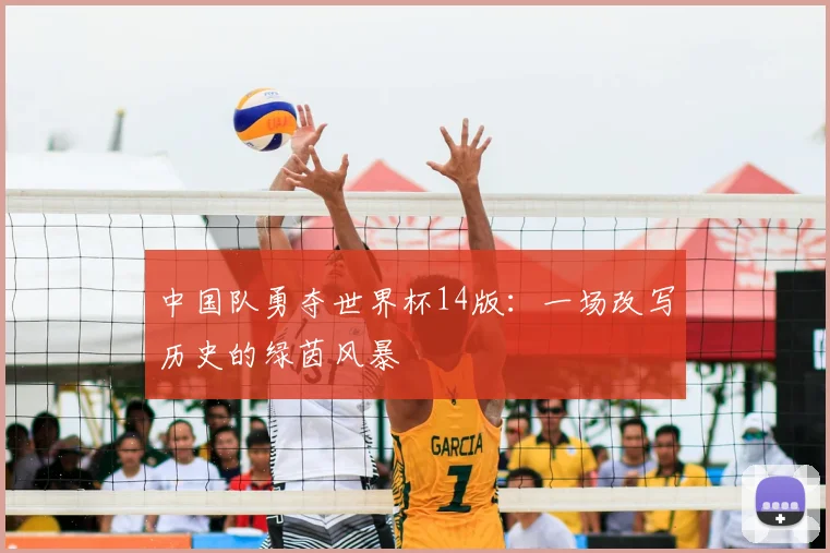 中国队勇夺世界杯14版：一场改写历史的绿茵风暴