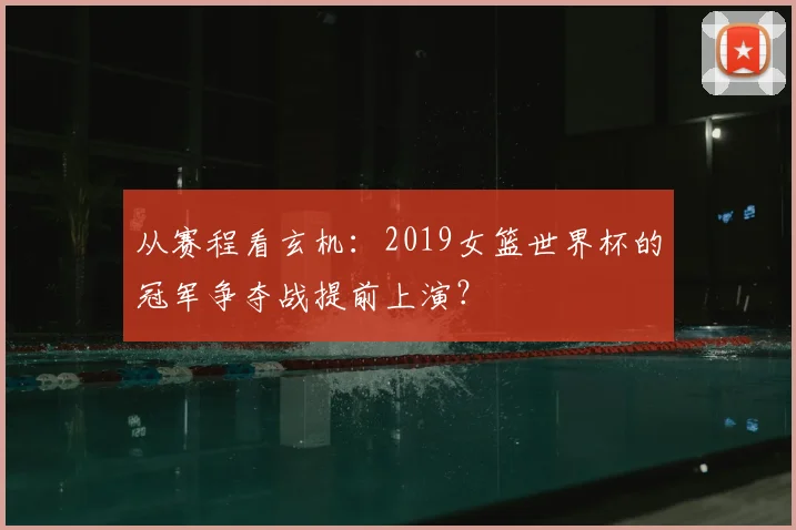 从赛程看玄机:2019女篮世界杯的冠军争夺战提前上演?