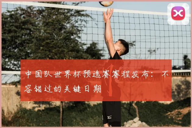中国队世界杯预选赛赛程发布：不容错过的关键日期